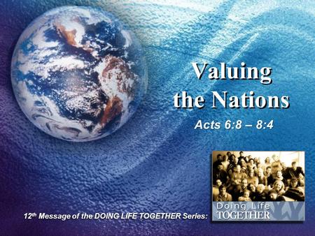 Valuing the Nations Acts 6:8 – 8:4 12 th Message of the DOING LIFE TOGETHER Series: