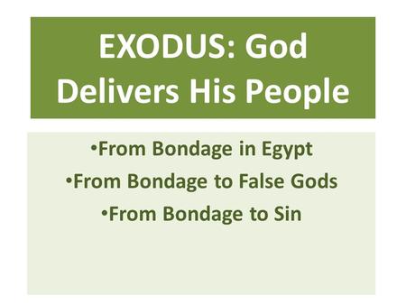 EXODUS: God Delivers His People From Bondage in Egypt From Bondage to False Gods From Bondage to Sin.
