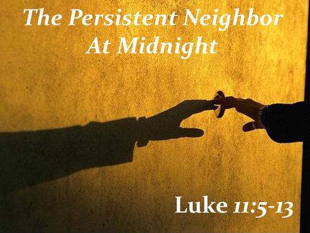 The Persistent Neighbor At Midnight Luke 11:5-13.