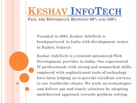 K ESHAV I NFO T ECH F EEL THE D IFFERENCE B ETWEEN 99% AND 100% Founded in 2008, Keshav InfoTech is headquartered in India with development center in Rajkot,