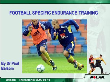 FOOTBALL SPECIFIC ENDURANCE TRAINING By Dr Paul Balsom By Dr Paul Balsom Balsom – Thessaloniki 2002-05-10.