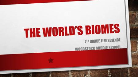 THE WORLD’S BIOMES 7 TH GRADE LIFE SCIENCE WOODSTOCK MIDDLE SCHOOL.