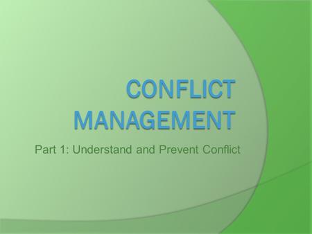 Part 1: Understand and Prevent Conflict. Learning Objectives  Identify what makes me angry  Identify and practice ways to handle conflict  Make a plan.