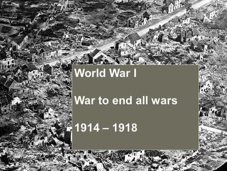 World War I War to end all wars 1914 – 1918. World War I Began on July 28, 1914 Ended on November 11, 1918 United States joined in April 1917.
