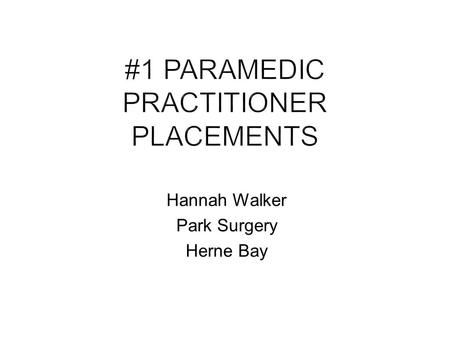 Hannah Walker Park Surgery Herne Bay. Experienced paramedic for full time 8 week placement Mid way or more through modular course covering Critical Reasoning,