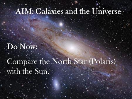 AIM: Galaxies and the Universe Do Now: Compare the North Star (Polaris) with the Sun.