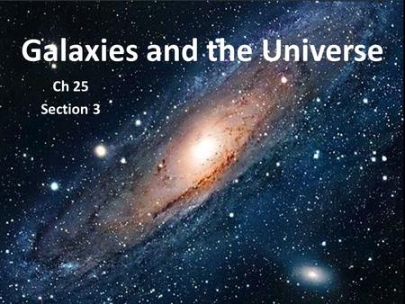 Galaxies and the Universe Ch 25 Section 3. What are the objects in the sky? GALAXIES! Groups of stars, dust, and gases held together by gravity.