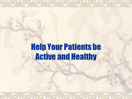 Help Your Patients be Active and Healthy. Health benefits of physical activity are beyond doubt  Promote health – weight control, joint flexibility,