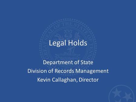 Legal Holds Department of State Division of Records Management Kevin Callaghan, Director.