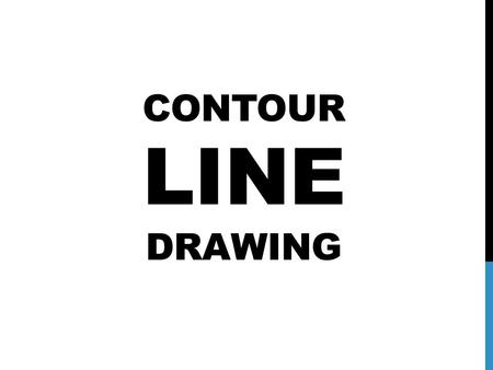 CONTOUR LINE DRAWING. JOT DOWN YOUR RESPONSE TO THE FOLLOWING QUESTIONS ON A PIECE OF PAPER: 1.What role does line have in art? 2.What are some different.