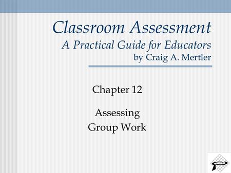 Classroom Assessment A Practical Guide for Educators by Craig A. Mertler Chapter 12 Assessing Group Work.