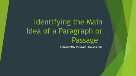 Identifying the Main Idea of a Paragraph or Passage I can identify the main idea of a text.