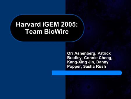Harvard iGEM 2005: Team BioWire Orr Ashenberg, Patrick Bradley, Connie Cheng, Kang-Xing Jin, Danny Popper, Sasha Rush.