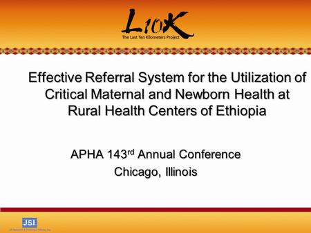 Effective Referral System for the Utilization of Critical Maternal and Newborn Health at Rural Health Centers of Ethiopia APHA 143 rd Annual Conference.