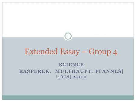SCIENCE KASPEREK, MULTHAUPT, PFANNES| UAIS| 2010 Extended Essay – Group 4.