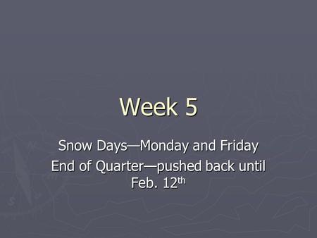 Week 5 Snow Days—Monday and Friday End of Quarter—pushed back until Feb. 12 th.