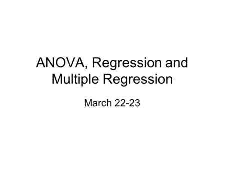 ANOVA, Regression and Multiple Regression March 22-23.