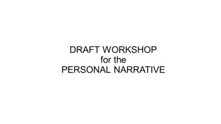 DRAFT WORKSHOP for the PERSONAL NARRATIVE. DRAFT WORKSHOP -ARMS A –add (content/missing task items) Did I include dialogue? Did I include reflection?