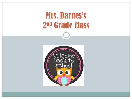 Mrs. Barnes’s 2 nd Grade Class. Arrival and Dismissal Your child may arrive at school beginning at 7:20. The tardy bell rings at 7:50. It is vital that.