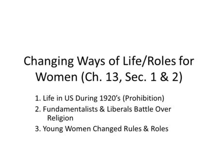 Changing Ways of Life/Roles for Women (Ch. 13, Sec. 1 & 2) 1. Life in US During 1920’s (Prohibition) 2. Fundamentalists & Liberals Battle Over Religion.