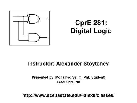 Instructor: Alexander Stoytchev Presented by: Mohamed Selim (PhD Student) TA for Cpr E 281  CprE 281: Digital.