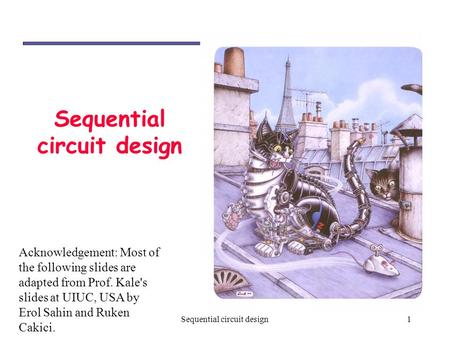 1Sequential circuit design Acknowledgement: Most of the following slides are adapted from Prof. Kale's slides at UIUC, USA by Erol Sahin and Ruken Cakici.
