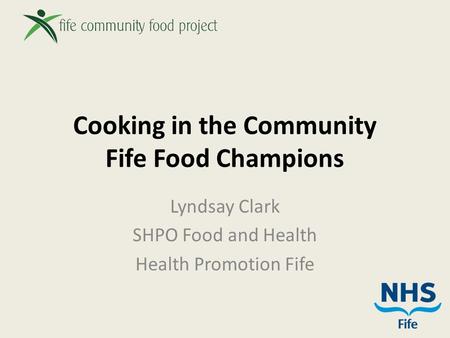 Cooking in the Community Fife Food Champions Lyndsay Clark SHPO Food and Health Health Promotion Fife.