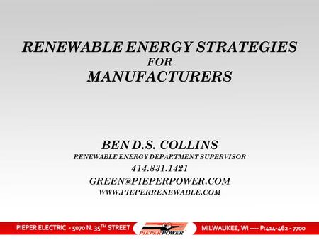 RENEWABLE ENERGY STRATEGIES FOR MANUFACTURERS BEN D.S. COLLINS RENEWABLE ENERGY DEPARTMENT SUPERVISOR 414.831.1421