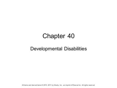 Chapter 40 Developmental Disabilities All items and derived items © 2015, 2011 by Mosby, Inc., an imprint of Elsevier Inc. All rights reserved.