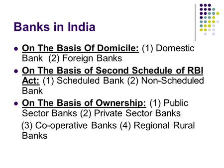 Banks in India On The Basis Of Domicile: (1) Domestic Bank (2) Foreign Banks On The Basis of Second Schedule of RBI Act: (1) Scheduled Bank (2) Non-Scheduled.