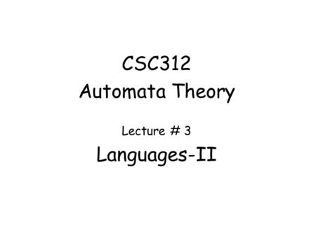 CSC312 Automata Theory Lecture # 3 Languages-II. Formal Language A formal language is a set of words—that is, strings of symbols drawn from a common alphabet.