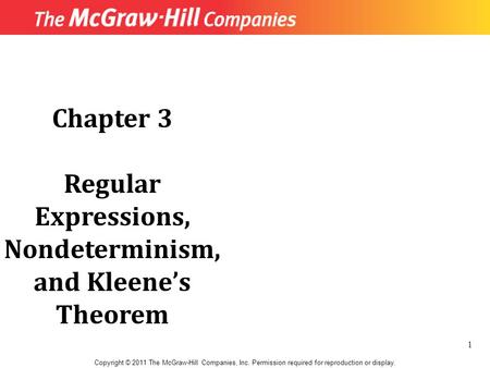 Chapter 3 Regular Expressions, Nondeterminism, and Kleene’s Theorem Copyright © 2011 The McGraw-Hill Companies, Inc. Permission required for reproduction.