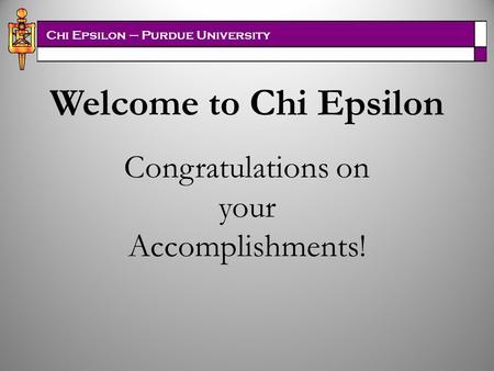 Chi Epsilon – Purdue University Welcome to Chi Epsilon Congratulations on your Accomplishments!