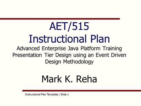 Instructional Plan Template | Slide 1 AET/515 Instructional Plan Advanced Enterprise Java Platform Training Presentation Tier Design using an Event Driven.