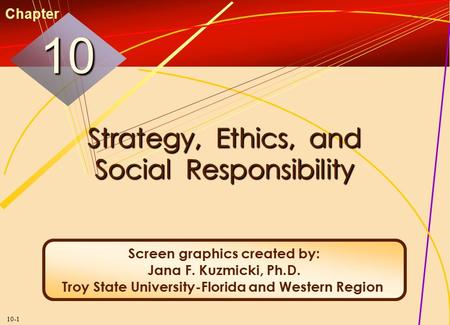 10-1 Strategy, Ethics, and Social Responsibility 1010 Chapter Screen graphics created by: Jana F. Kuzmicki, Ph.D. Troy State University-Florida and Western.
