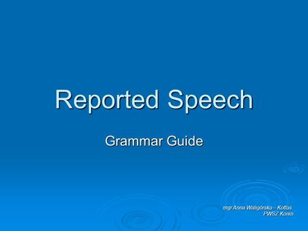 Reported Speech Grammar Guide mgr Anna Waligórska – Kotfas PWSZ Konin.