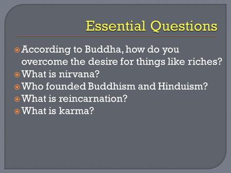  According to Buddha, how do you overcome the desire for things like riches?  What is nirvana?  Who founded Buddhism and Hinduism?  What is reincarnation?
