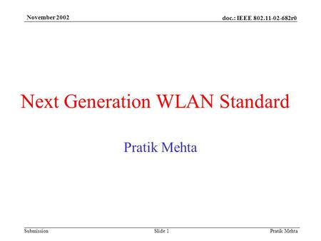 Doc.: IEEE 802.11-02-682r0 Submission November 2002 Pratik Mehta Slide 1 Next Generation WLAN Standard Pratik Mehta.