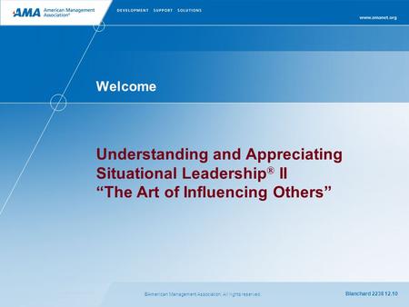 ©American Management Association. All rights reserved. Blanchard 2238 12.10 Welcome Understanding and Appreciating Situational Leadership ® II “ The Art.