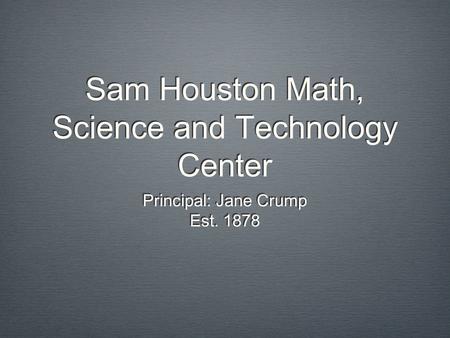 Sam Houston Math, Science and Technology Center Principal: Jane Crump Est. 1878 Principal: Jane Crump Est. 1878.