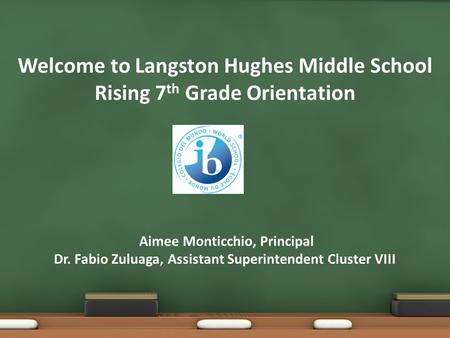 Welcome to Langston Hughes Middle School Rising 7th Grade Orientation Aimee Monticchio, Principal Dr. Fabio Zuluaga, Assistant Superintendent Cluster.
