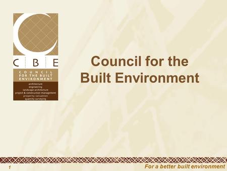 For a better built environment 1 Council for the Built Environment.