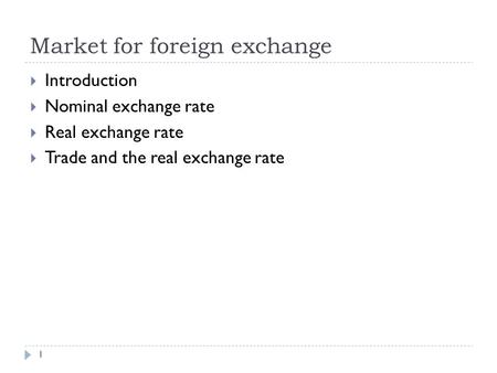 Market for foreign exchange 1  Introduction  Nominal exchange rate  Real exchange rate  Trade and the real exchange rate.