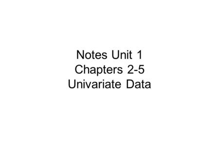 Notes Unit 1 Chapters 2-5 Univariate Data. Statistics is the science of data. A set of data includes information about individuals. This information is.
