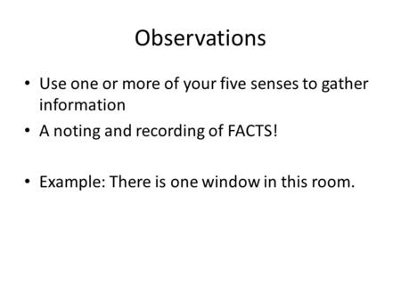 Observations Use one or more of your five senses to gather information