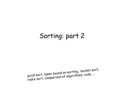 Quick sort, lower bound on sorting, bucket sort, radix sort, comparison of algorithms, code, … Sorting: part 2.