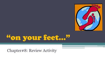 “on your feet…” Chapter#8: Review Activity. Instructions One at a time, true-false statements will be read and shown on the screen. If you believe that.