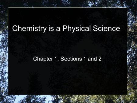 Chemistry is a Physical Science Chapter 1, Sections 1 and 2.