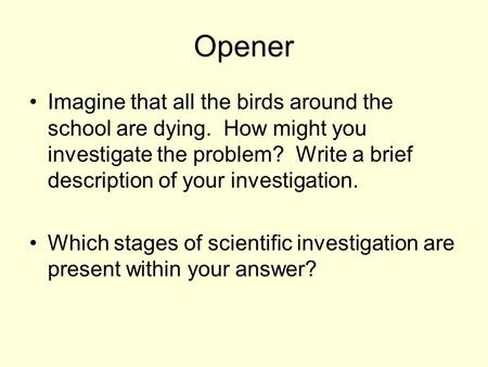 Opener Imagine that all the birds around the school are dying. How might you investigate the problem? Write a brief description of your investigation.