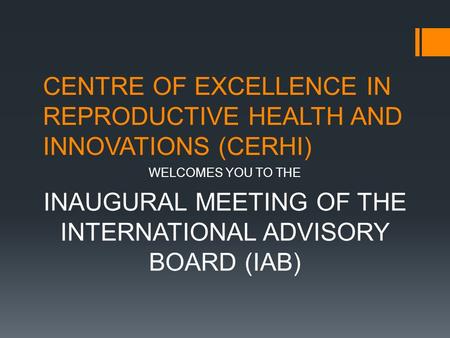 CENTRE OF EXCELLENCE IN REPRODUCTIVE HEALTH AND INNOVATIONS (CERHI) WELCOMES YOU TO THE INAUGURAL MEETING OF THE INTERNATIONAL ADVISORY BOARD (IAB)